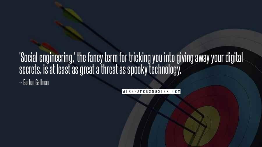 Barton Gellman quotes: 'Social engineering,' the fancy term for tricking you into giving away your digital secrets, is at least as great a threat as spooky technology.