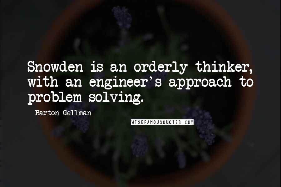 Barton Gellman quotes: Snowden is an orderly thinker, with an engineer's approach to problem-solving.