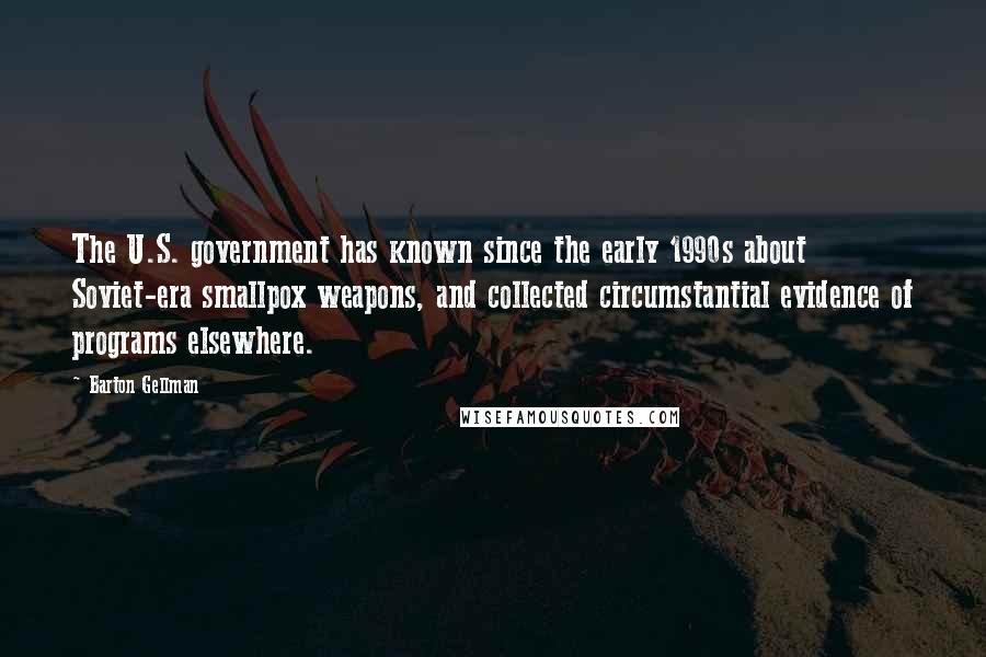 Barton Gellman quotes: The U.S. government has known since the early 1990s about Soviet-era smallpox weapons, and collected circumstantial evidence of programs elsewhere.