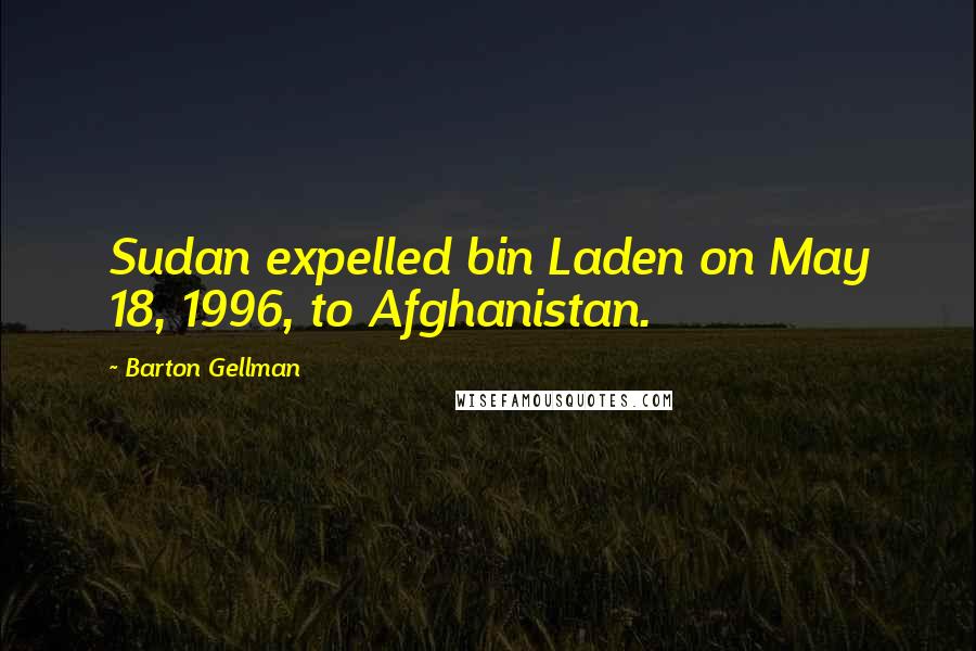 Barton Gellman quotes: Sudan expelled bin Laden on May 18, 1996, to Afghanistan.