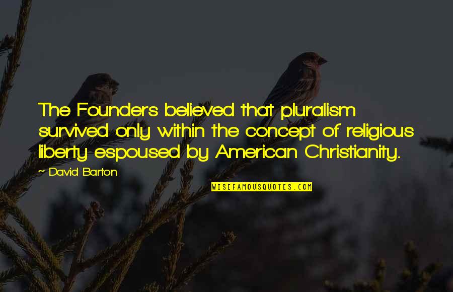 Barton Quotes By David Barton: The Founders believed that pluralism survived only within