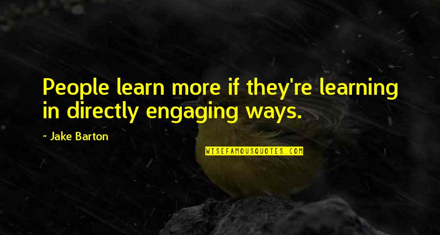 Barton Quotes By Jake Barton: People learn more if they're learning in directly