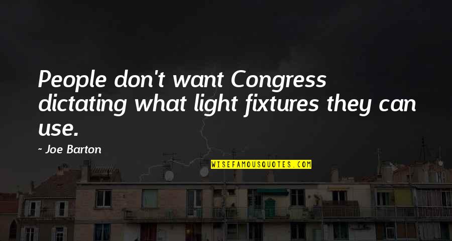 Barton Quotes By Joe Barton: People don't want Congress dictating what light fixtures