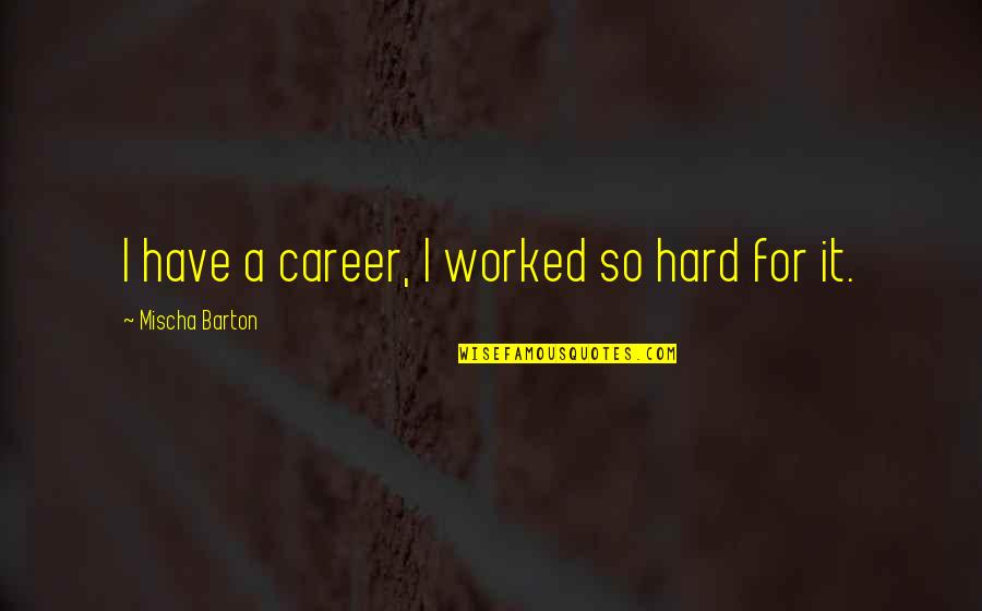 Barton Quotes By Mischa Barton: I have a career, I worked so hard