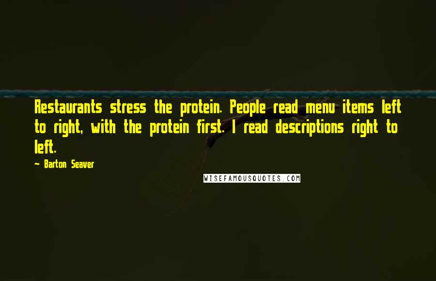 Barton Seaver quotes: Restaurants stress the protein. People read menu items left to right, with the protein first. I read descriptions right to left. Barton Seaver quotes: Restaurants stress the protein. People read menu items left to right, with the protein first. I read descriptions right to left.