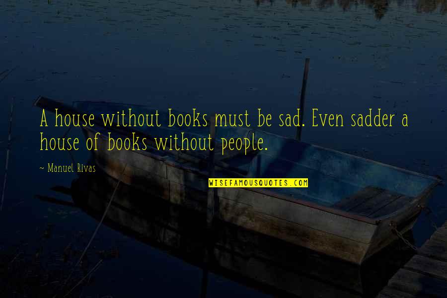 Bartona Colon Quotes By Manuel Rivas: A house without books must be sad. Even