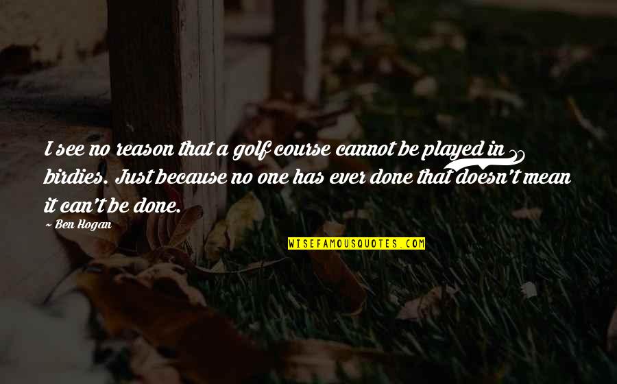 Bartoo Martin Quotes By Ben Hogan: I see no reason that a golf course Bartoo Martin Quotes By Ben Hogan: I see no reason that a golf course