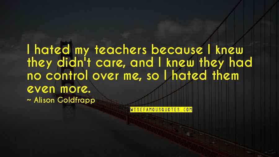 Bartorelli Watches Quotes By Alison Goldfrapp: I hated my teachers because I knew they