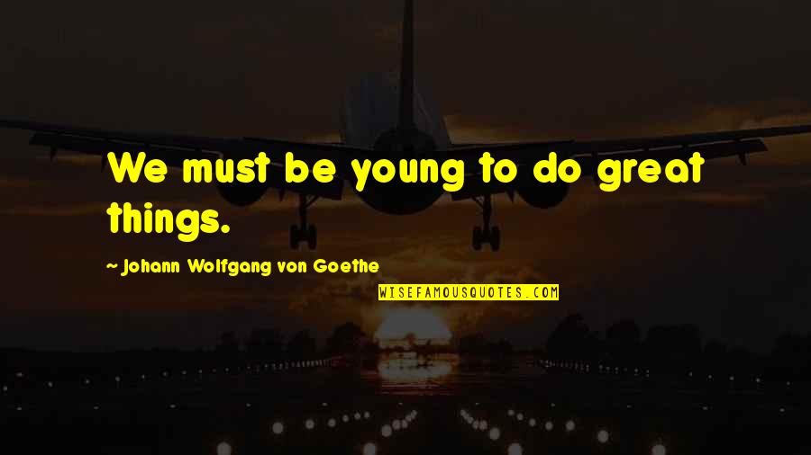 Bartoszek Arrested Quotes By Johann Wolfgang Von Goethe: We must be young to do great things.