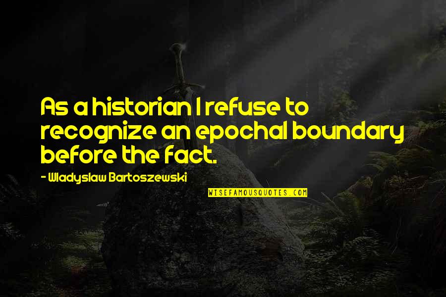 Bartoszewski Quotes By Wladyslaw Bartoszewski: As a historian I refuse to recognize an