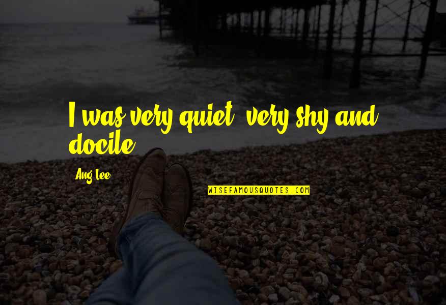 Bartova Pole Quotes By Ang Lee: I was very quiet, very shy and docile. Bartova Pole Quotes By Ang Lee: I was very quiet, very shy and docile.