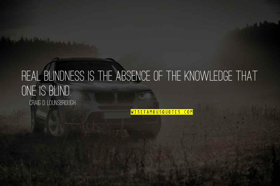 Bartronics Quotes By Craig D. Lounsbrough: Real blindness is the absence of the knowledge