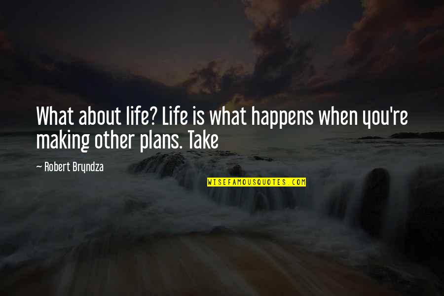 Bartronics Quotes By Robert Bryndza: What about life? Life is what happens when
