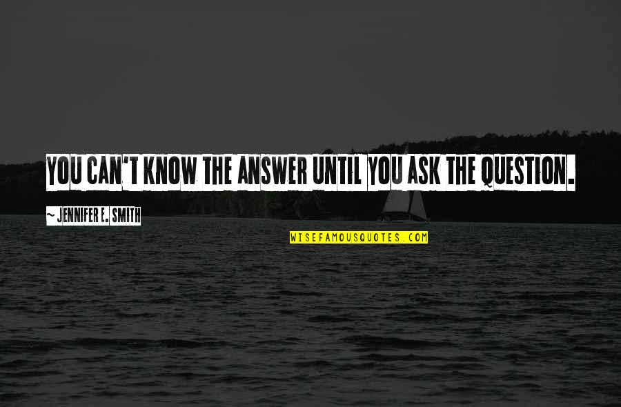 Barts Ice Quotes By Jennifer E. Smith: You can't know the answer until you ask Barts Ice Quotes By Jennifer E. Smith: You can't know the answer until you ask