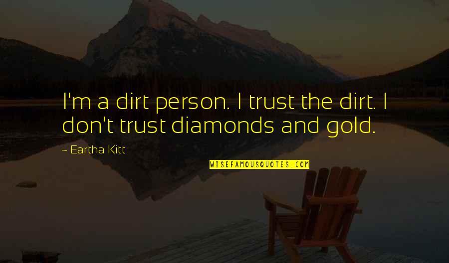 Bartsch Nursery Quotes By Eartha Kitt: I'm a dirt person. I trust the dirt.