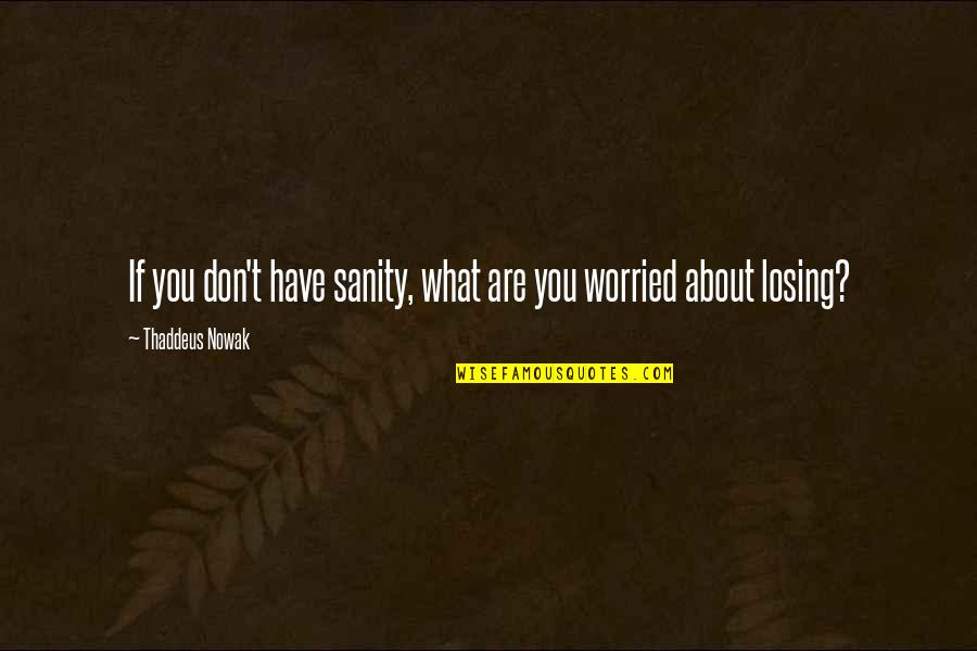 Bartucci Harlem Quotes By Thaddeus Nowak: If you don't have sanity, what are you Bartucci Harlem Quotes By Thaddeus Nowak: If you don't have sanity, what are you