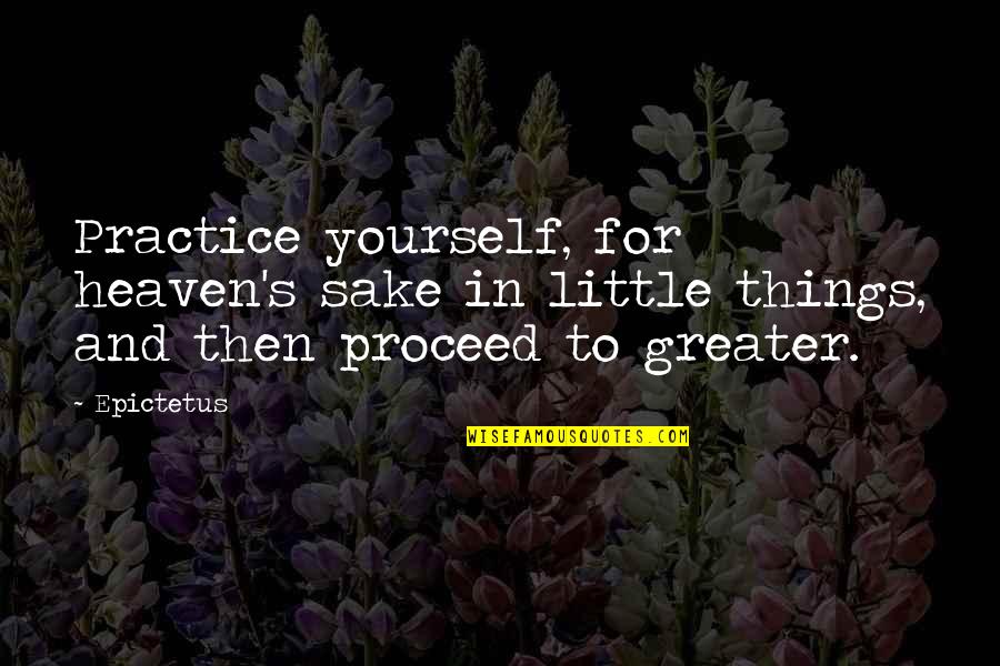 Bartulos Quotes By Epictetus: Practice yourself, for heaven's sake in little things,