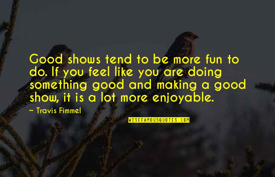 Bartunek Drywall Quotes By Travis Fimmel: Good shows tend to be more fun to