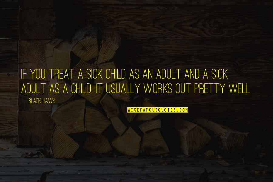 Bartusch Bear Quotes By Black Hawk: If you treat a sick child as an Bartusch Bear Quotes By Black Hawk: If you treat a sick child as an