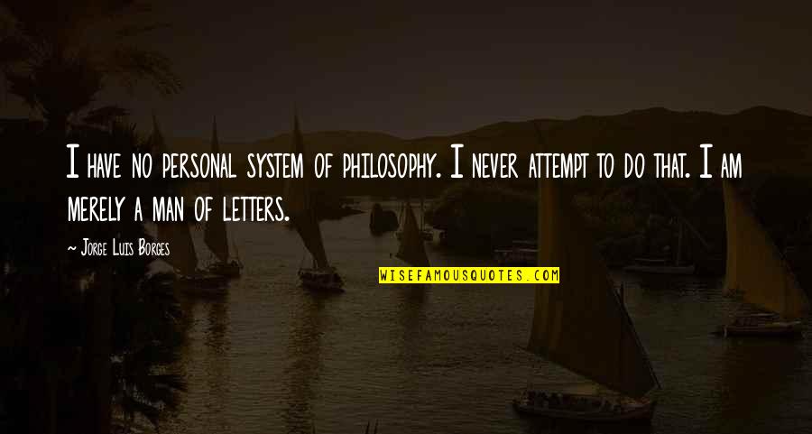 Bartzella Quotes By Jorge Luis Borges: I have no personal system of philosophy. I Bartzella Quotes By Jorge Luis Borges: I have no personal system of philosophy. I