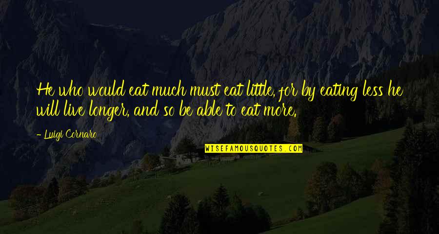 Bartzella Quotes By Luigi Cornaro: He who would eat much must eat little,