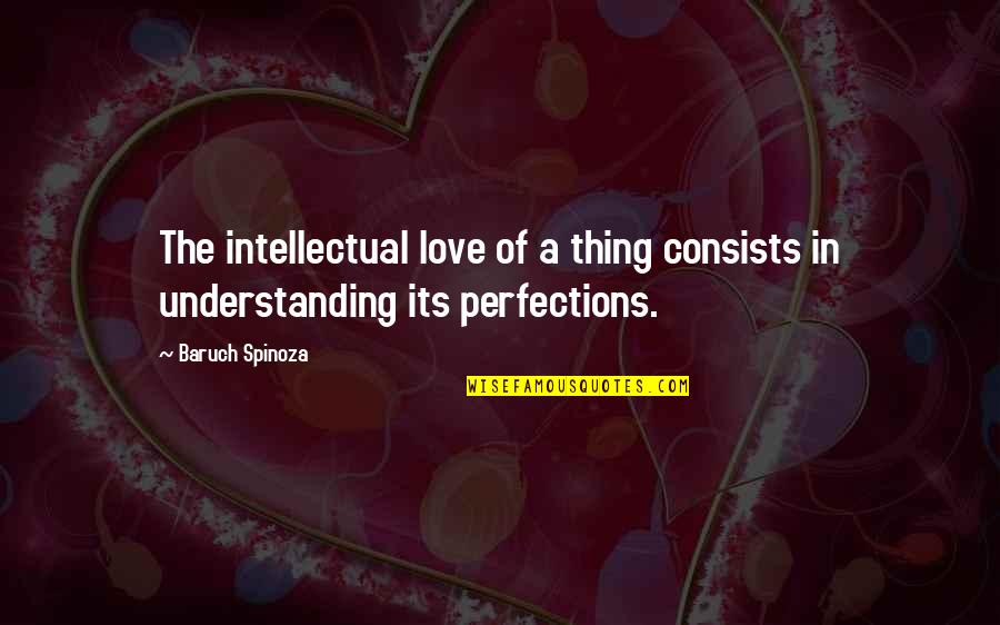 Baruch Quotes By Baruch Spinoza: The intellectual love of a thing consists in