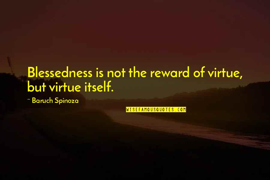 Baruch Quotes By Baruch Spinoza: Blessedness is not the reward of virtue, but