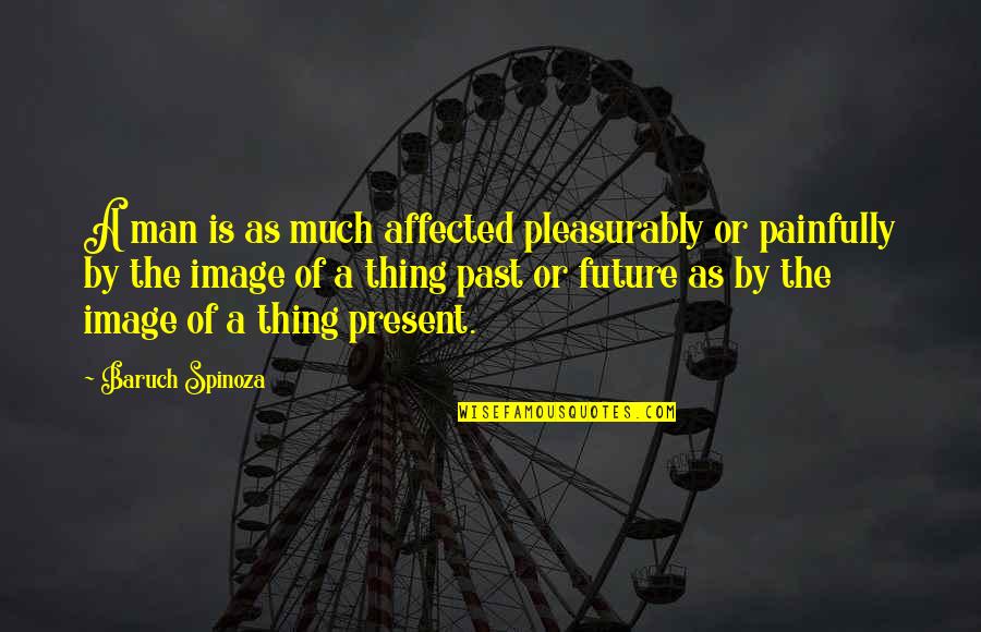 Baruch Quotes By Baruch Spinoza: A man is as much affected pleasurably or