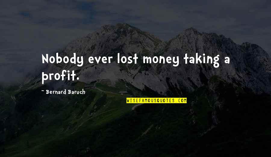Baruch Quotes By Bernard Baruch: Nobody ever lost money taking a profit.