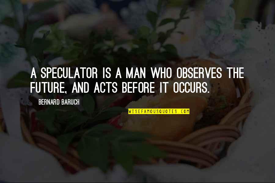 Baruch Quotes By Bernard Baruch: A speculator is a man who observes the