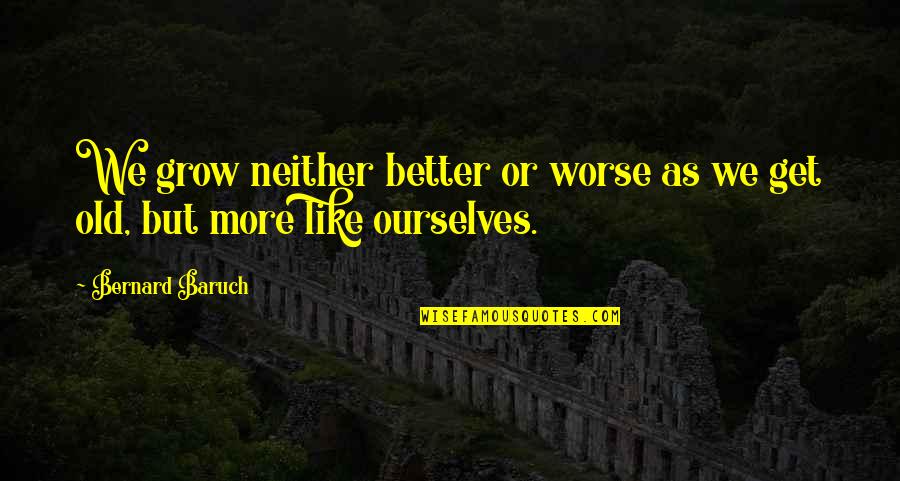 Baruch Quotes By Bernard Baruch: We grow neither better or worse as we