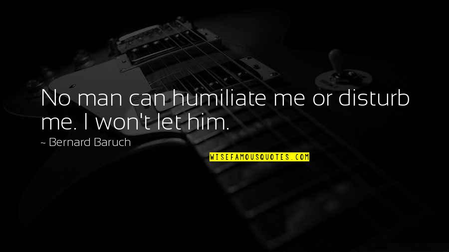 Baruch Quotes By Bernard Baruch: No man can humiliate me or disturb me.