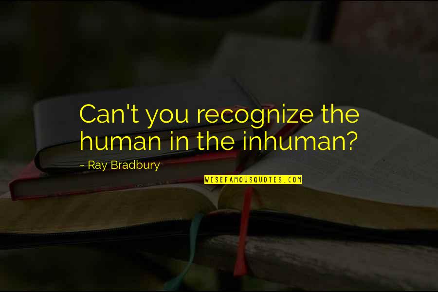 Baruch Spinoza Ethics Quotes By Ray Bradbury: Can't you recognize the human in the inhuman?