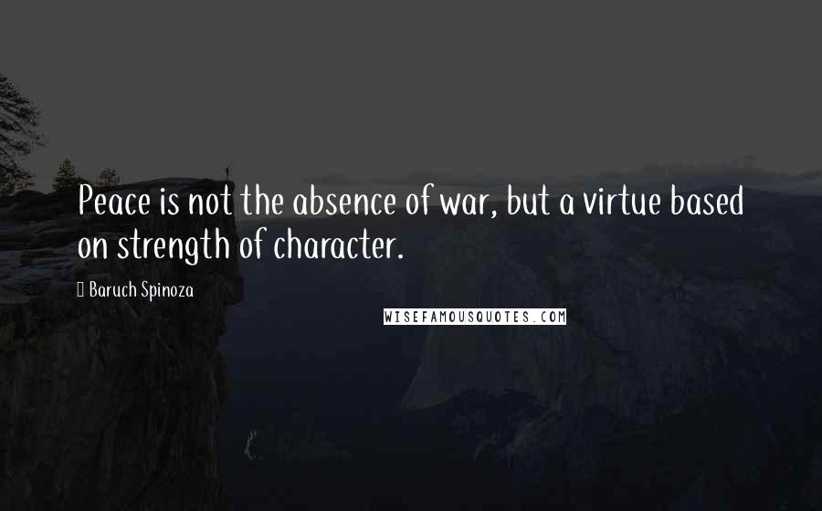 Baruch Spinoza quotes: Peace is not the absence of war, but a virtue based on strength of character.