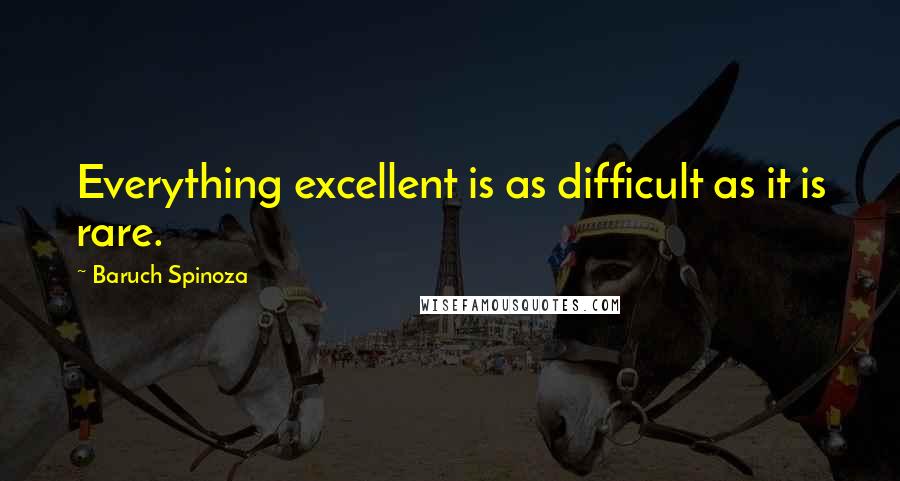 Baruch Spinoza quotes: Everything excellent is as difficult as it is rare.