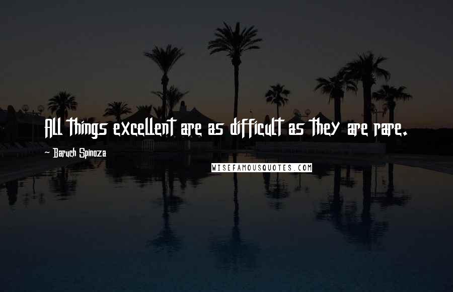 Baruch Spinoza quotes: All things excellent are as difficult as they are rare.