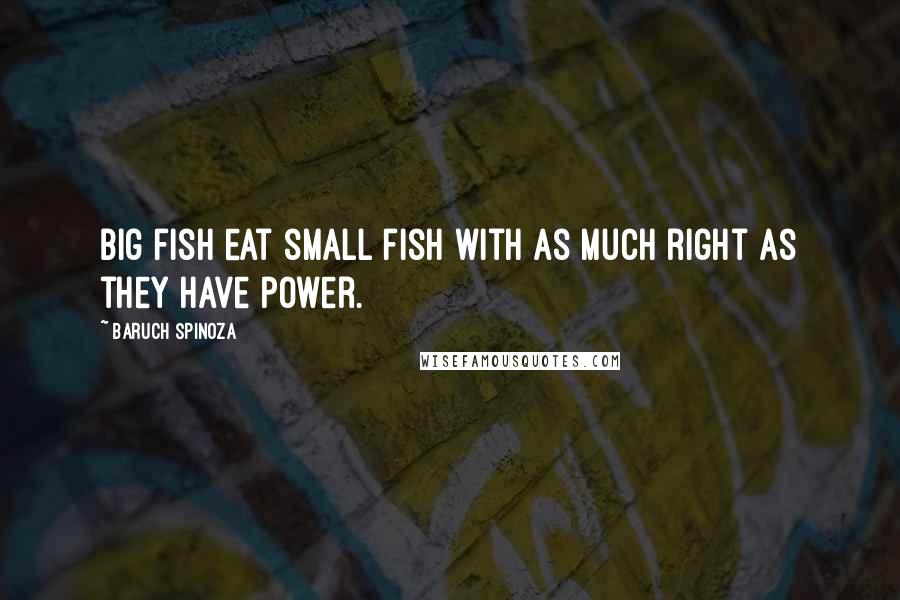 Baruch Spinoza quotes: Big fish eat small fish with as much right as they have power.