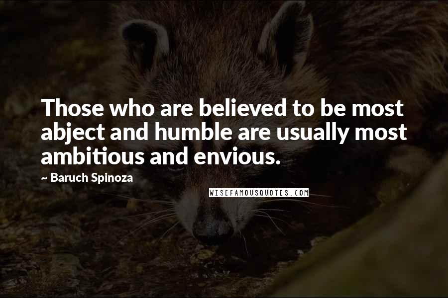 Baruch Spinoza quotes: Those who are believed to be most abject and humble are usually most ambitious and envious.