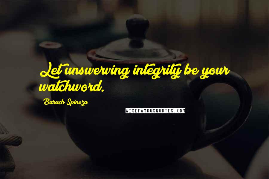 Baruch Spinoza quotes: Let unswerving integrity be your watchword.