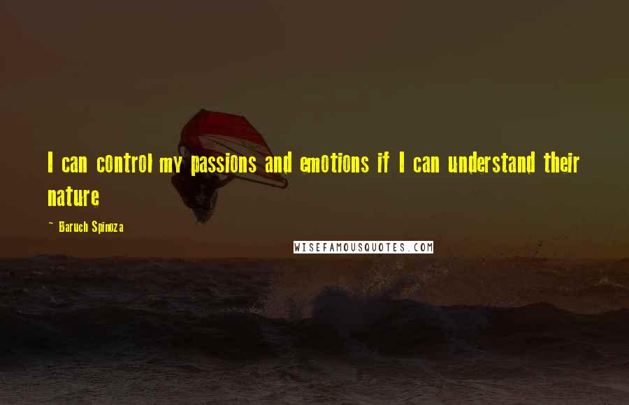 Baruch Spinoza quotes: I can control my passions and emotions if I can understand their nature