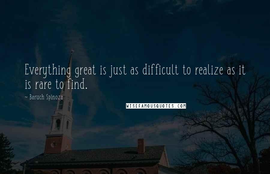 Baruch Spinoza quotes: Everything great is just as difficult to realize as it is rare to find.