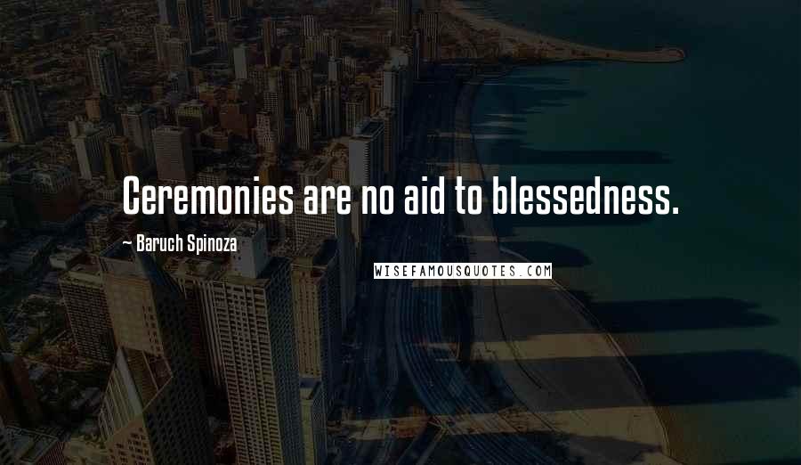 Baruch Spinoza quotes: Ceremonies are no aid to blessedness.