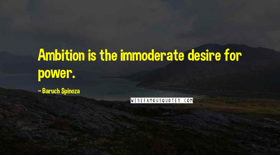 Baruch Spinoza quotes: Ambition is the immoderate desire for power.