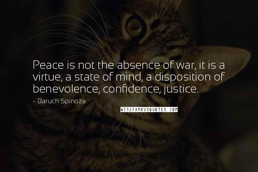 Baruch Spinoza quotes: Peace is not the absence of war, it is a virtue, a state of mind, a disposition of benevolence, confidence, justice.