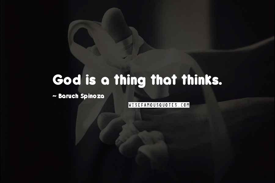 Baruch Spinoza quotes: God is a thing that thinks.