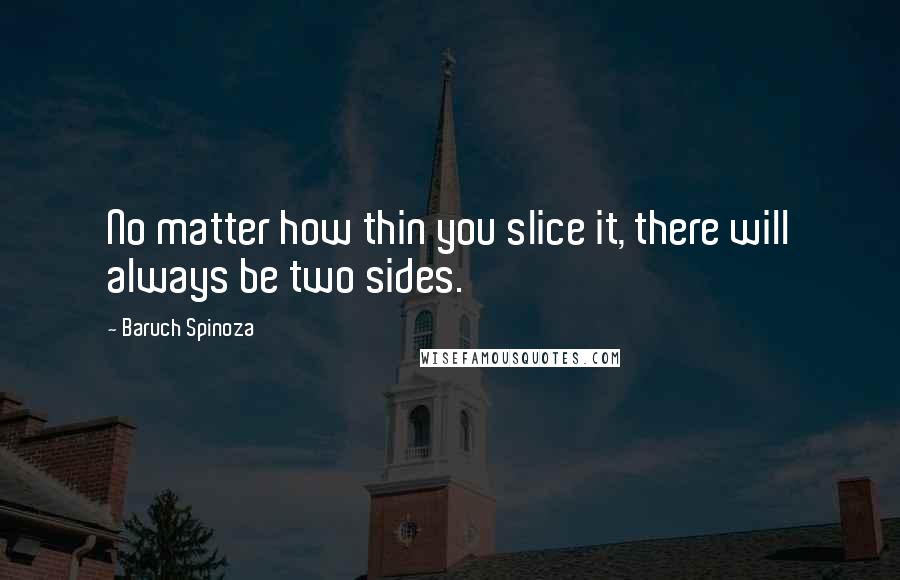 Baruch Spinoza quotes: No matter how thin you slice it, there will always be two sides.