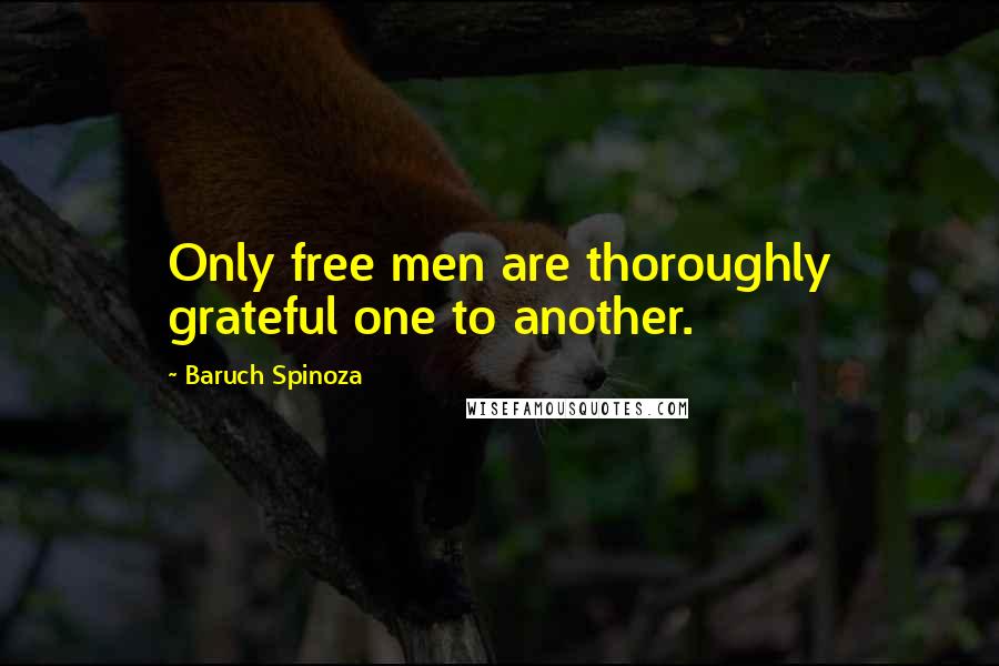 Baruch Spinoza quotes: Only free men are thoroughly grateful one to another.