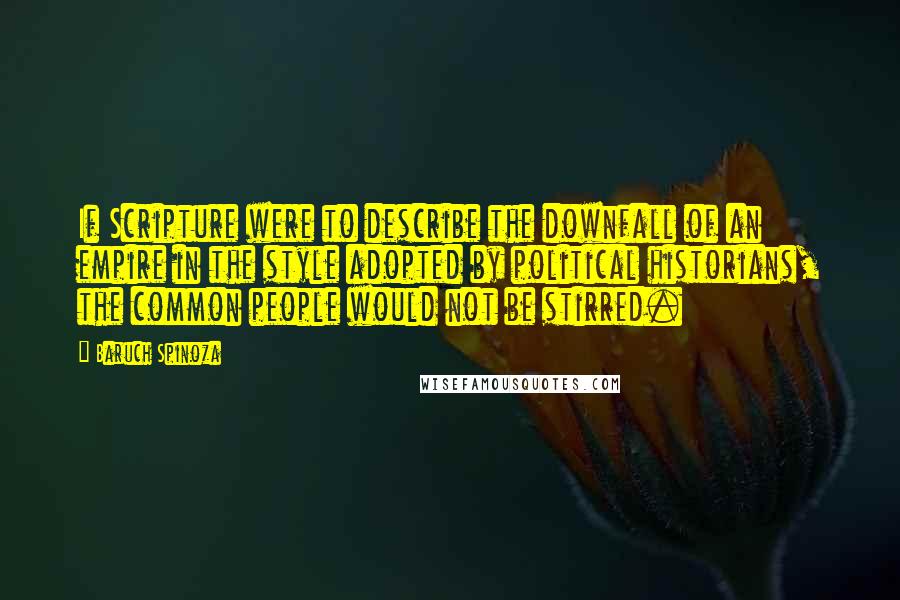 Baruch Spinoza quotes: If Scripture were to describe the downfall of an empire in the style adopted by political historians, the common people would not be stirred.