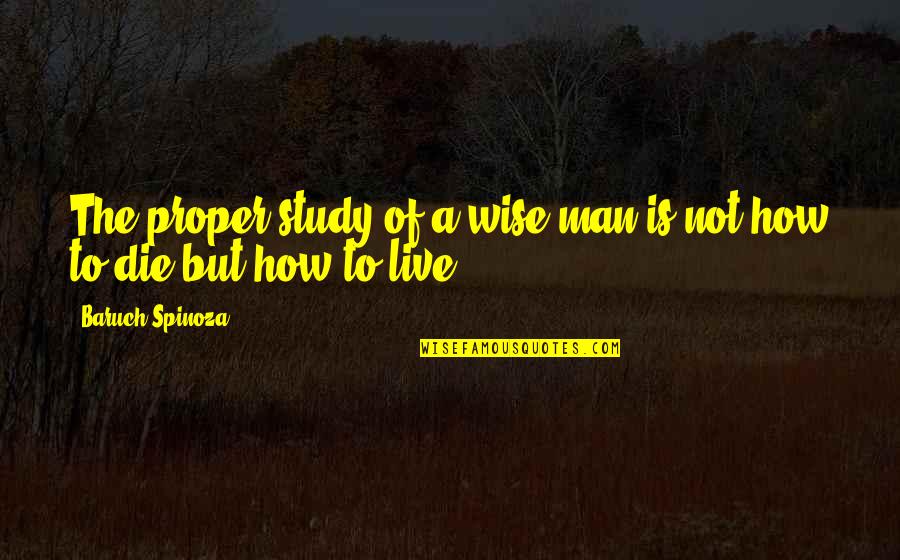 Baruch Spinoza Quotes By Baruch Spinoza: The proper study of a wise man is