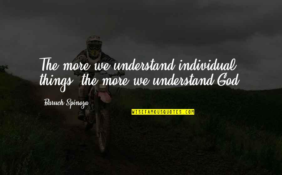 Baruch Spinoza Quotes By Baruch Spinoza: The more we understand individual things, the more